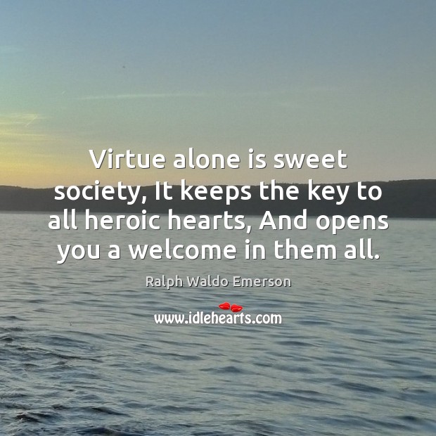 Virtue alone is sweet society, It keeps the key to all heroic Image