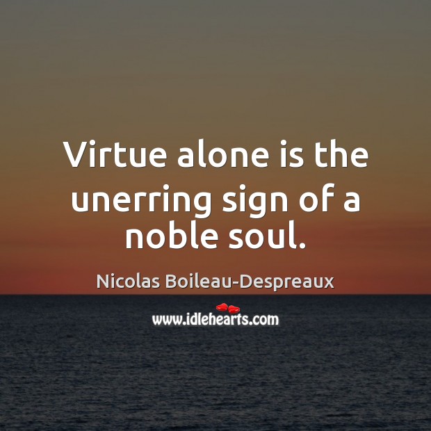 Virtue alone is the unerring sign of a noble soul. Nicolas Boileau-Despreaux Picture Quote