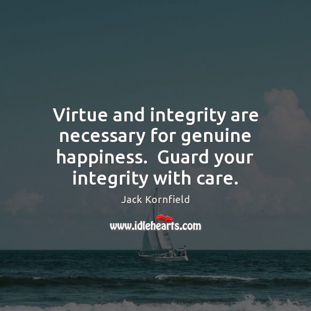 Virtue and integrity are necessary for genuine happiness.  Guard your integrity with care. Jack Kornfield Picture Quote