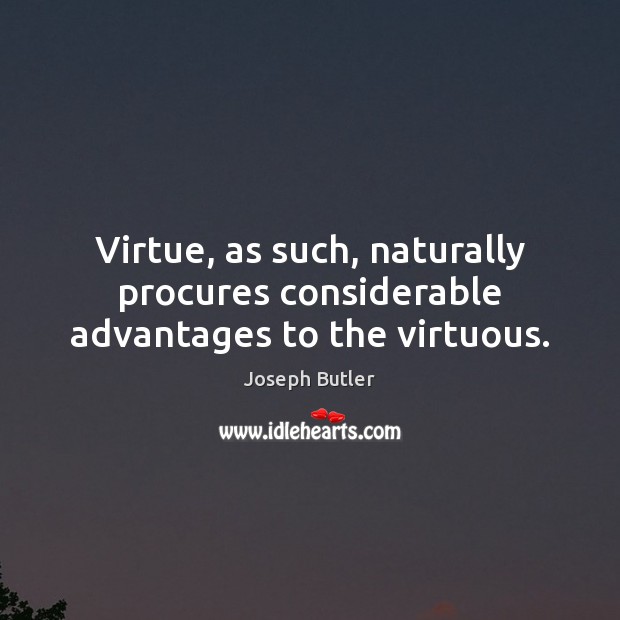 Virtue, as such, naturally procures considerable advantages to the virtuous. Joseph Butler Picture Quote