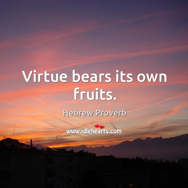 Virtue bears its own fruits. Image
