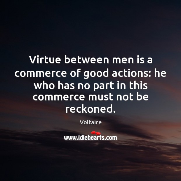 Virtue between men is a commerce of good actions: he who has Voltaire Picture Quote
