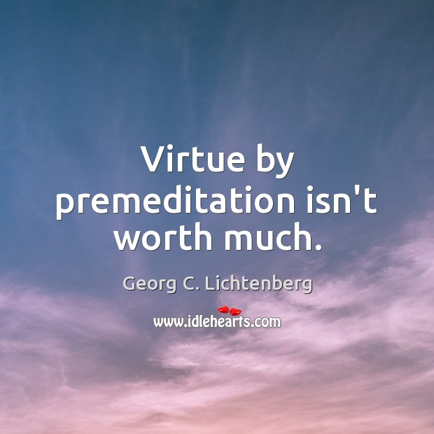 Virtue by premeditation isn’t worth much. Georg C. Lichtenberg Picture Quote