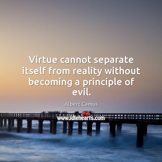 Virtue cannot separate itself from reality without becoming a principle of evil. Image