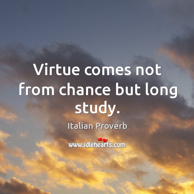 Virtue comes not from chance but long study. Italian Proverbs Image