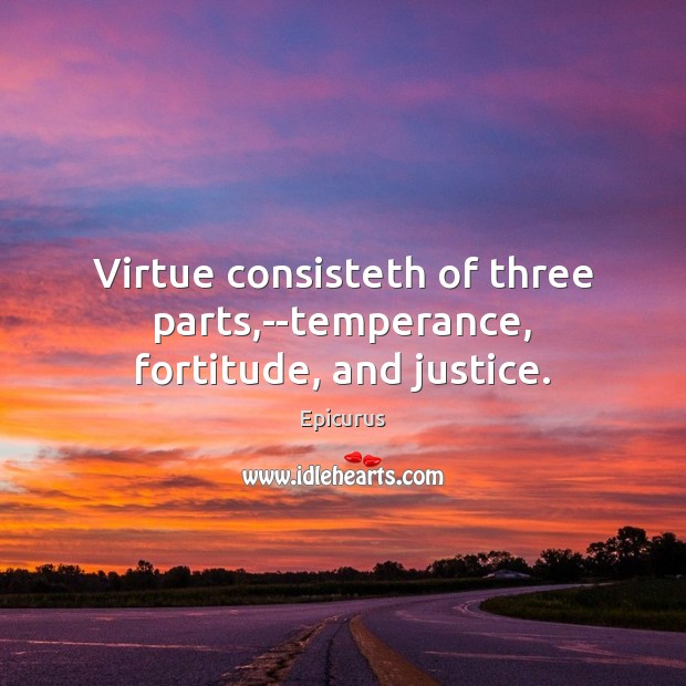 Virtue consisteth of three parts,–temperance, fortitude, and justice. Epicurus Picture Quote