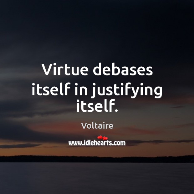 Virtue debases itself in justifying itself. Voltaire Picture Quote