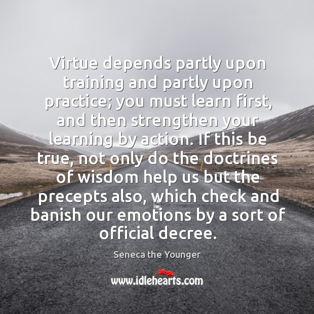 Virtue depends partly upon training and partly upon practice; you must learn Seneca the Younger Picture Quote