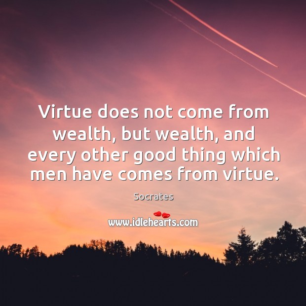 Virtue does not come from wealth, but wealth, and every other good Socrates Picture Quote