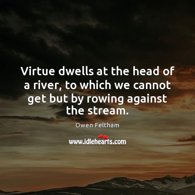 Virtue dwells at the head of a river, to which we cannot Owen Feltham Picture Quote