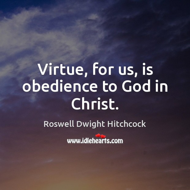 Virtue, for us, is obedience to God in Christ. Roswell Dwight Hitchcock Picture Quote