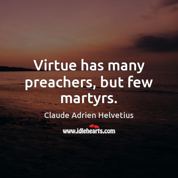 Virtue has many preachers, but few martyrs. Claude Adrien Helvetius Picture Quote