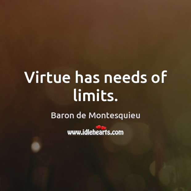 Virtue has needs of limits. Baron de Montesquieu Picture Quote