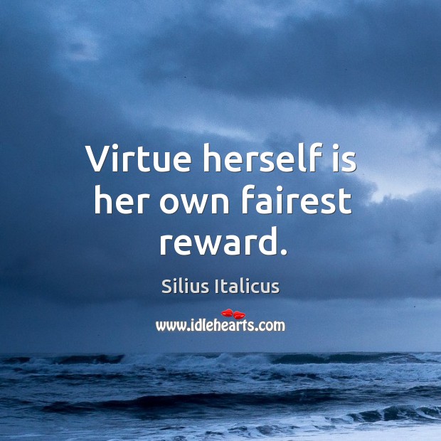 Virtue herself is her own fairest reward. Silius Italicus Picture Quote