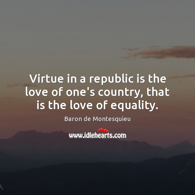 Virtue in a republic is the love of one’s country, that is the love of equality. Baron de Montesquieu Picture Quote