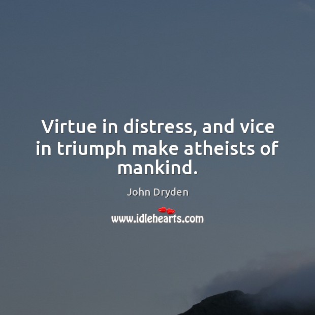 Virtue in distress, and vice in triumph make atheists of mankind. John Dryden Picture Quote