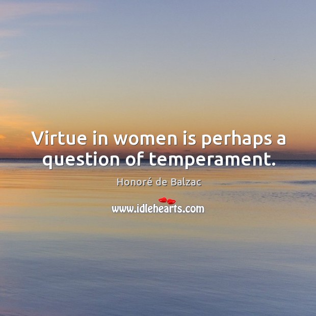 Virtue in women is perhaps a question of temperament. Honoré de Balzac Picture Quote