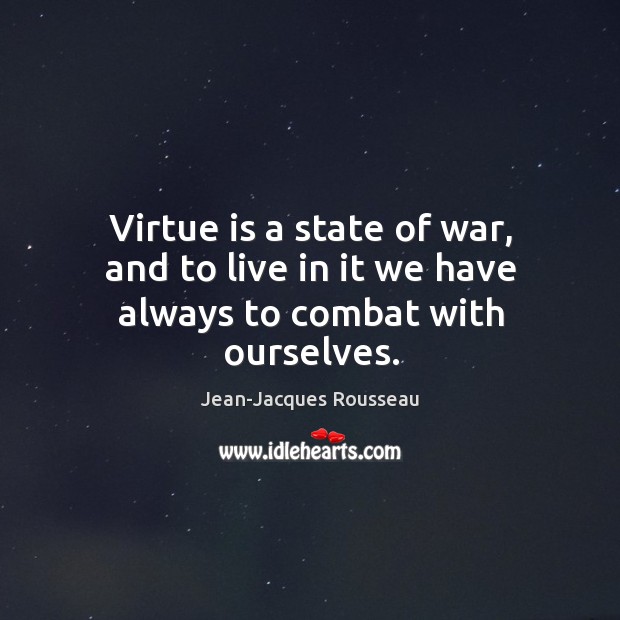 Virtue is a state of war, and to live in it we have always to combat with ourselves. Image