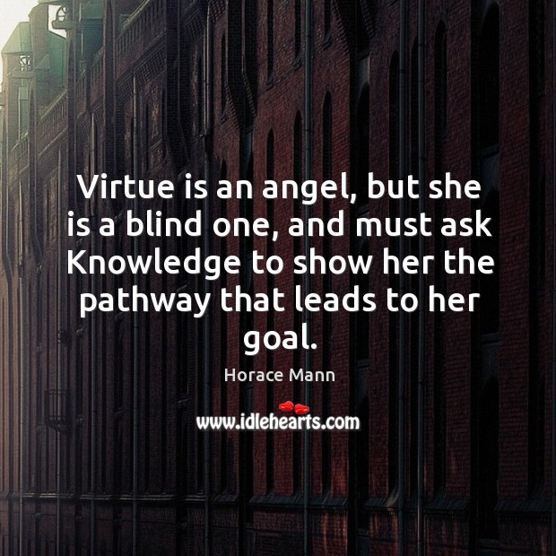 Virtue is an angel, but she is a blind one, and must ask knowledge to show her the pathway that leads to her goal. Goal Quotes Image