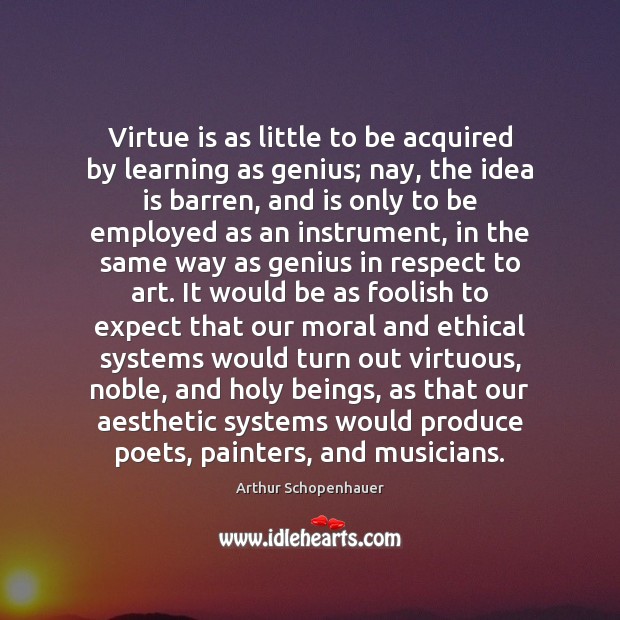 Virtue is as little to be acquired by learning as genius; nay, Image
