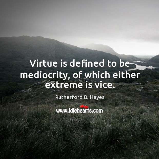 Virtue is defined to be mediocrity, of which either extreme is vice. Rutherford B. Hayes Picture Quote