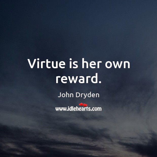 Virtue is her own reward. John Dryden Picture Quote