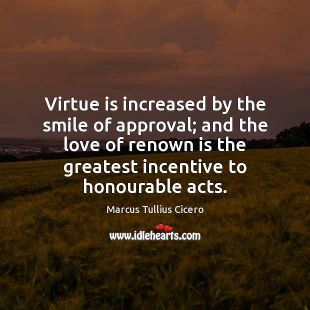 Virtue is increased by the smile of approval; and the love of Approval Quotes Image