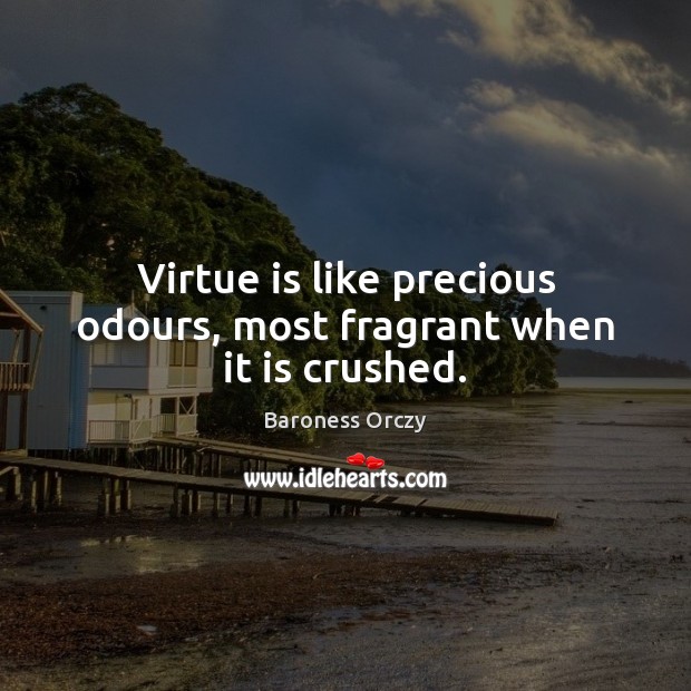 Virtue is like precious odours, most fragrant when it is crushed. Baroness Orczy Picture Quote