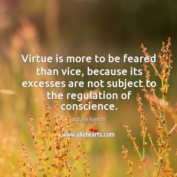 Virtue is more to be feared than vice, because its excesses are not subject to the regulation of conscience. Adam Smith Picture Quote