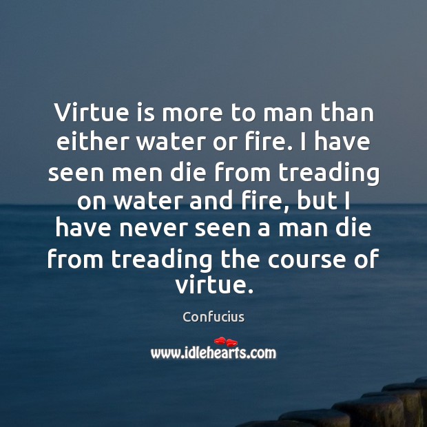 Virtue is more to man than either water or fire. I have Image