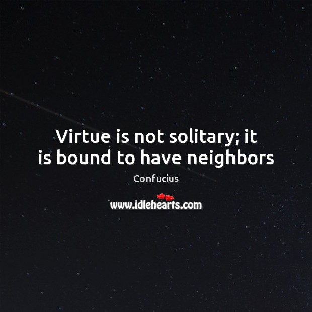 Virtue is not solitary; it is bound to have neighbors Confucius Picture Quote