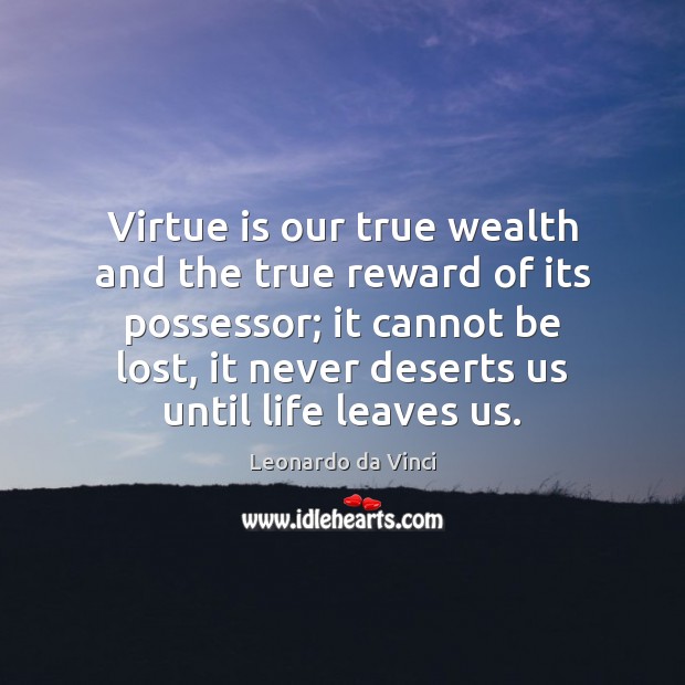Virtue is our true wealth and the true reward of its possessor; Leonardo da Vinci Picture Quote