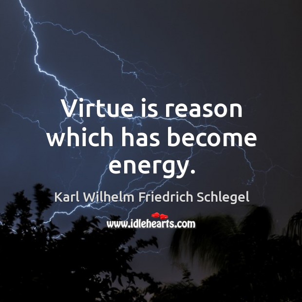 Virtue is reason which has become energy. Karl Wilhelm Friedrich Schlegel Picture Quote