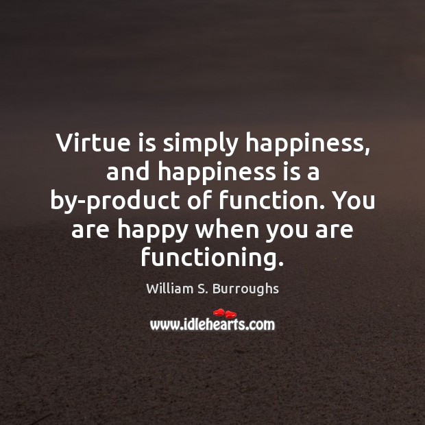 Virtue is simply happiness, and happiness is a by-product of function. You William S. Burroughs Picture Quote