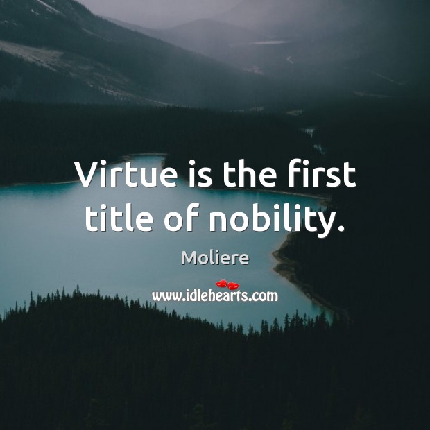 Virtue is the first title of nobility. Moliere Picture Quote