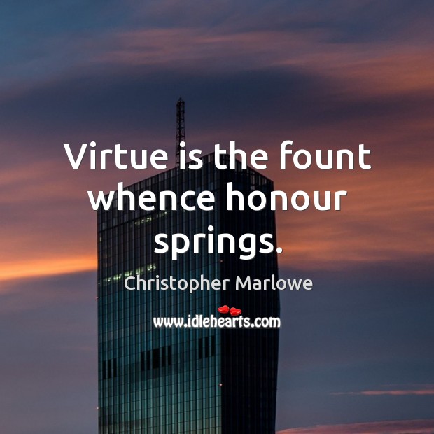 Virtue is the fount whence honour springs. Christopher Marlowe Picture Quote