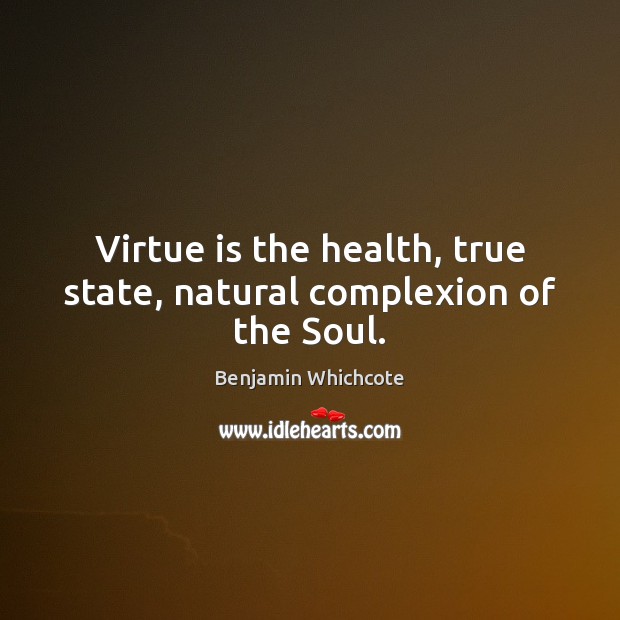Virtue is the health, true state, natural complexion of the Soul. Benjamin Whichcote Picture Quote