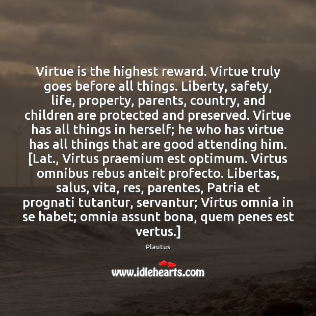 Virtue is the highest reward. Virtue truly goes before all things. Liberty, Plautus Picture Quote