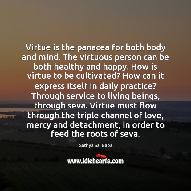 Virtue is the panacea for both body and mind. The virtuous person Sathya Sai Baba Picture Quote