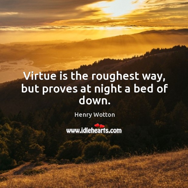 Virtue is the roughest way, but proves at night a bed of down. Henry Wotton Picture Quote
