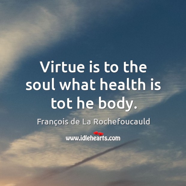 Virtue is to the soul what health is tot he body. François de La Rochefoucauld Picture Quote