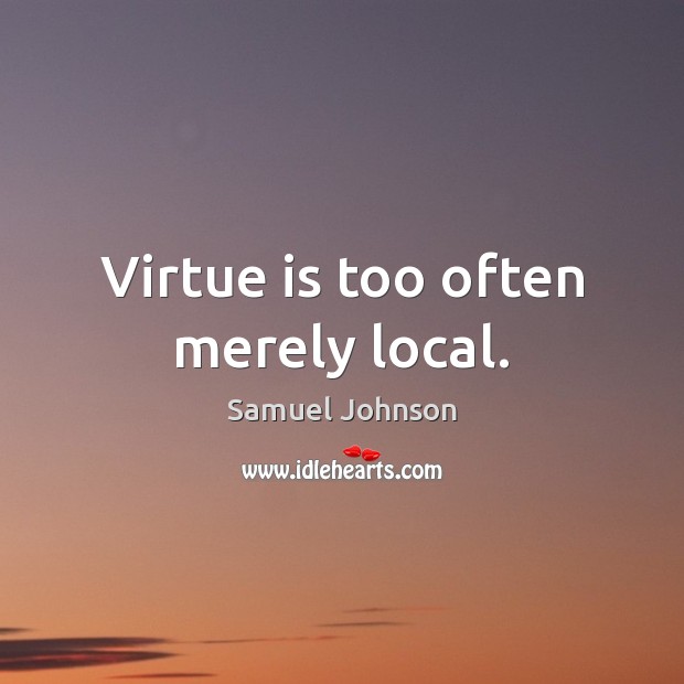 Virtue is too often merely local. Image