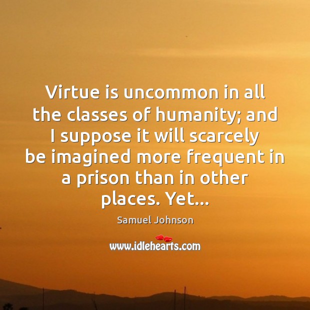 Virtue is uncommon in all the classes of humanity; and I suppose Samuel Johnson Picture Quote