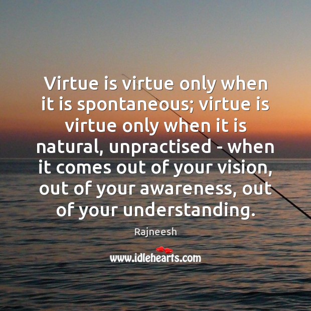 Virtue is virtue only when it is spontaneous; virtue is virtue only Rajneesh Picture Quote