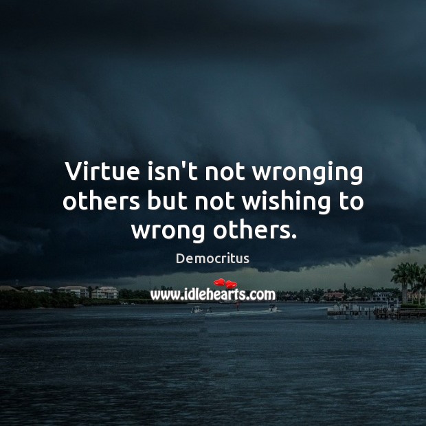 Virtue isn’t not wronging others but not wishing to wrong others. Democritus Picture Quote