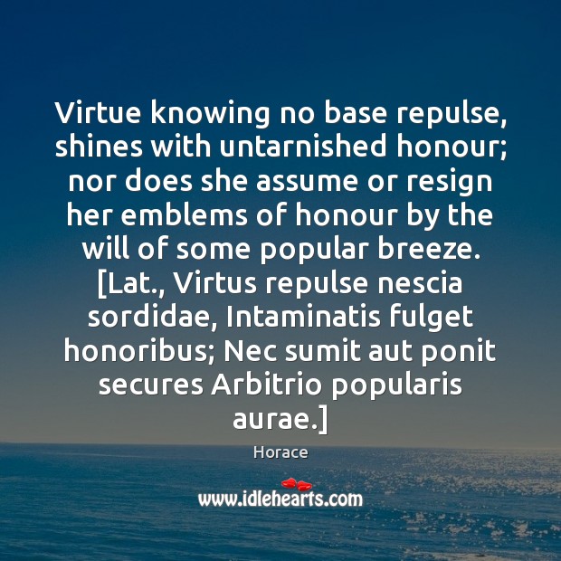 Virtue knowing no base repulse, shines with untarnished honour; nor does she Image