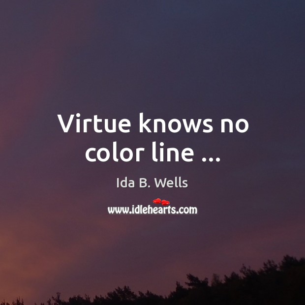 Virtue knows no color line … Ida B. Wells Picture Quote