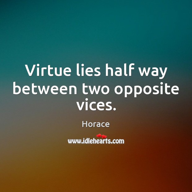 Virtue lies half way between two opposite vices. Horace Picture Quote