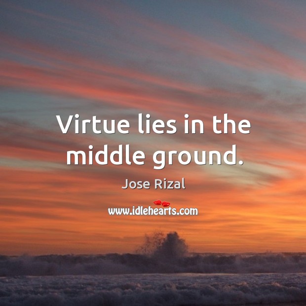 Virtue lies in the middle ground. Jose Rizal Picture Quote