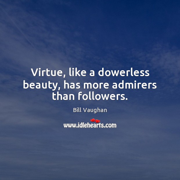 Virtue, like a dowerless beauty, has more admirers than followers. Bill Vaughan Picture Quote